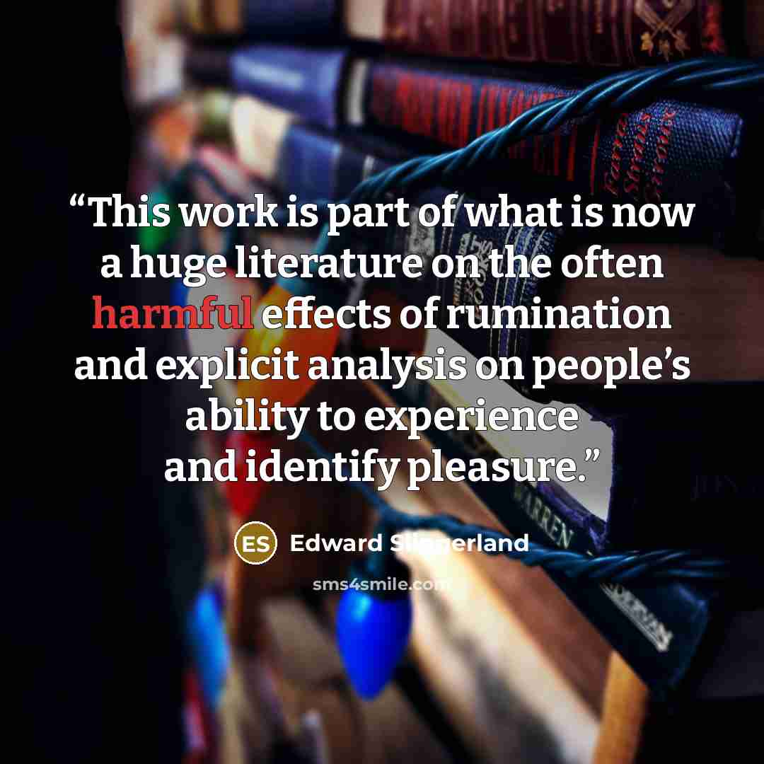 “This work is part of what is now a huge literature on the often harmful effects of rumination and explicit analysis on people’s ability to experience and identify pleasure.” quote by Edward Slingerland