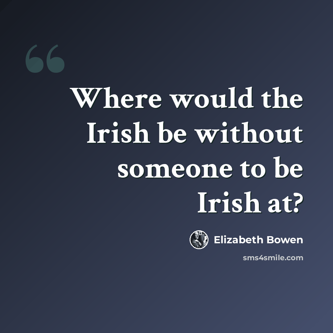 “Where would the Irish be without someone to be Irish at?” quote by Elizabeth Bowen