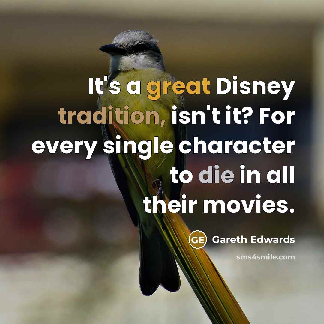 “It's a great Disney tradition, isn't it? For every single character to die in all their movies.” quote by Gareth Edwards