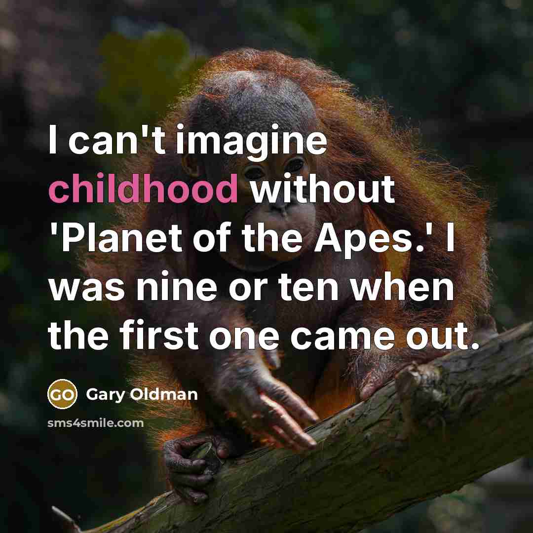 “I can't imagine childhood without 'Planet of the Apes.' I was nine or ten when the first one came out.” quote by Gary Oldman