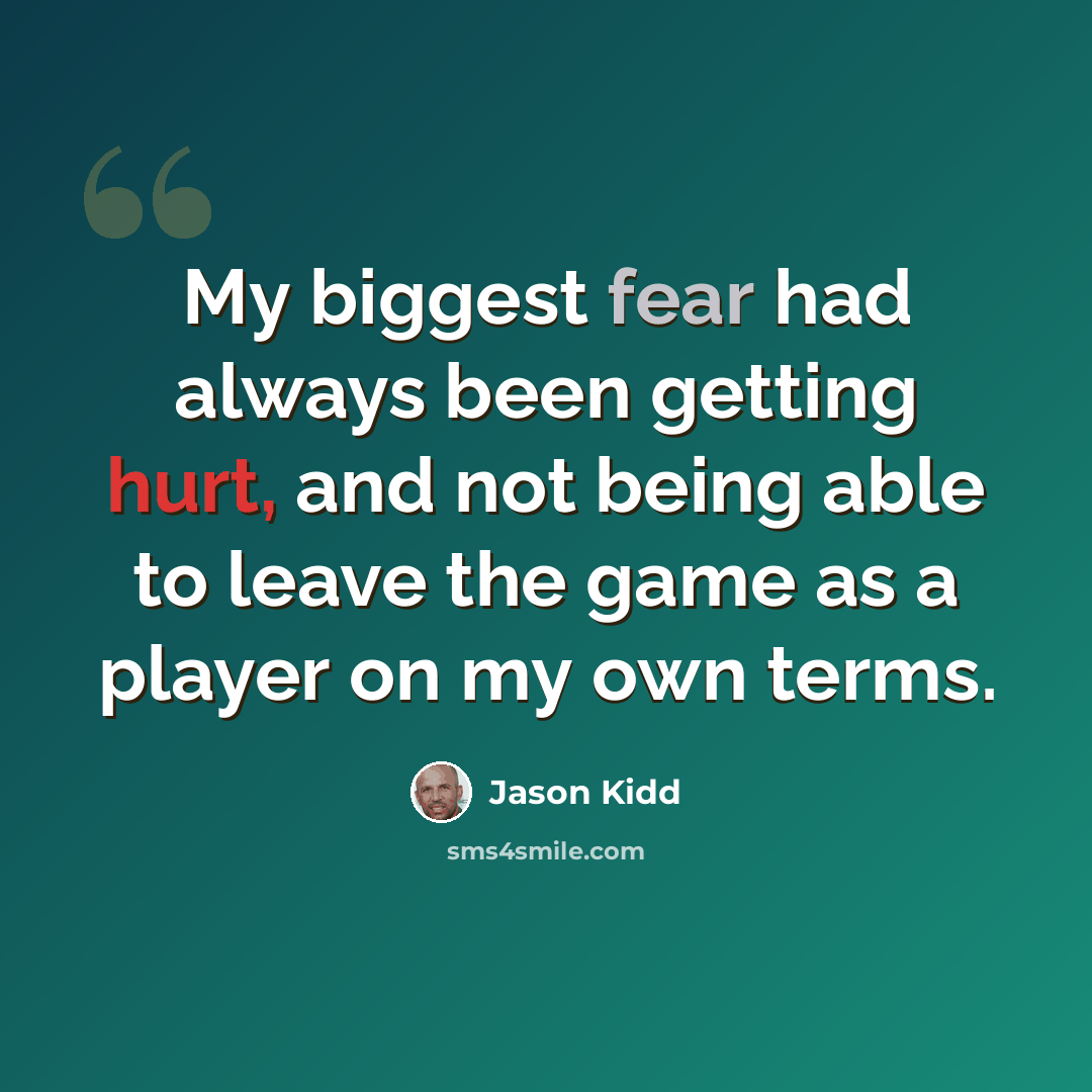 “My biggest fear had always been getting hurt, and not being able to leave the game as a player on my own terms.” quote by Jason Kidd