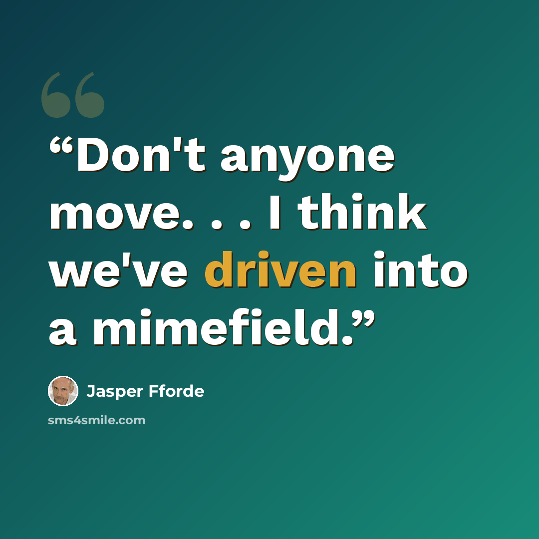 “Don't anyone move. . . I think we've driven into a mimefield.” quote by Jasper Fforde