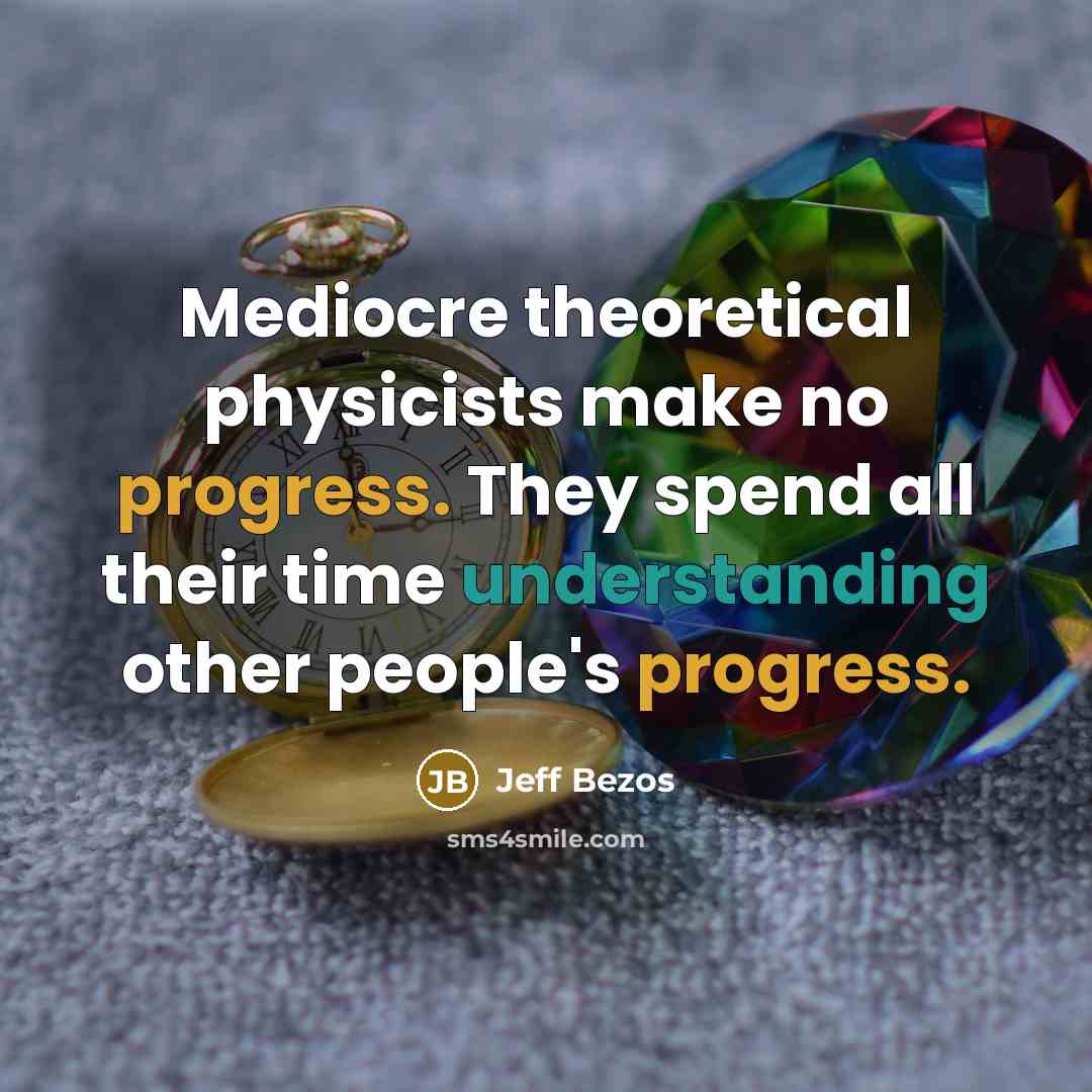 “Mediocre theoretical physicists make no progress. They spend all their time understanding other people's progress.” quote by Jeff Bezos