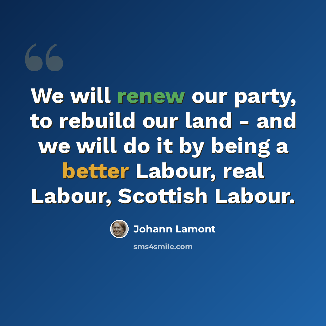 “We will renew our party, to rebuild our land - and we will do it by being a better Labour, real Labour, Scottish Labour.” quote by Johann Lamont