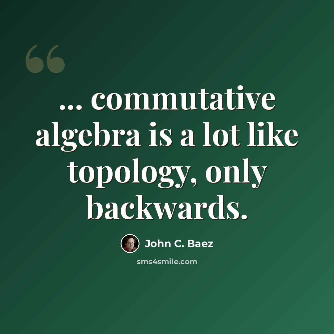 “... commutative algebra is a lot like topology, only backwards.” quote by John C. Baez