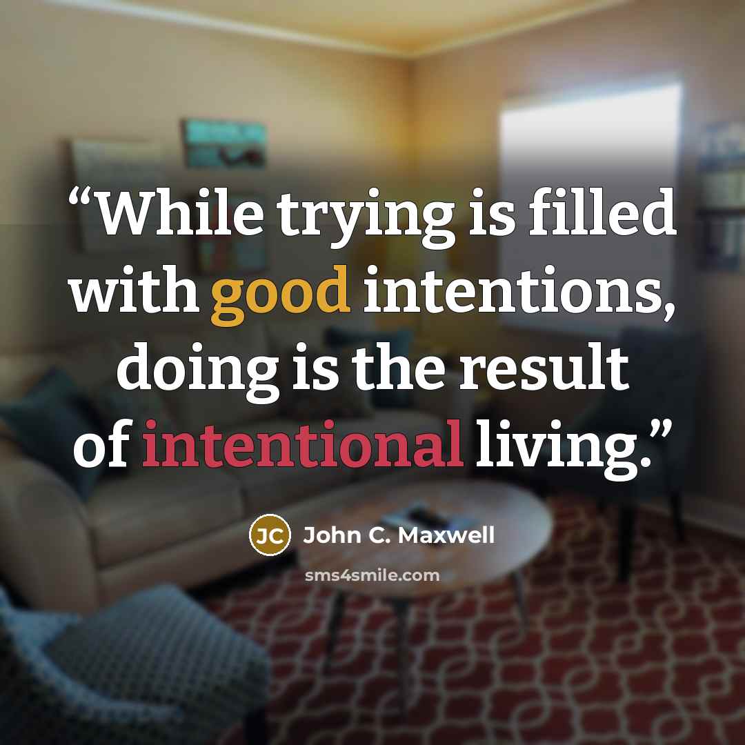 “While trying is filled with good intentions, doing is the result of intentional living.” quote by John C. Maxwell