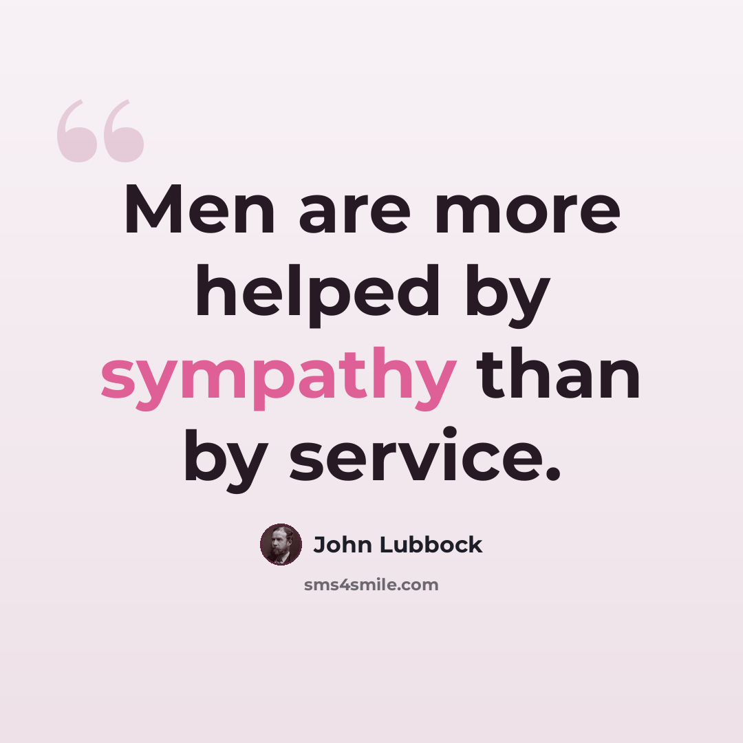 “Men are more helped by sympathy than by service.” quote by John Lubbock