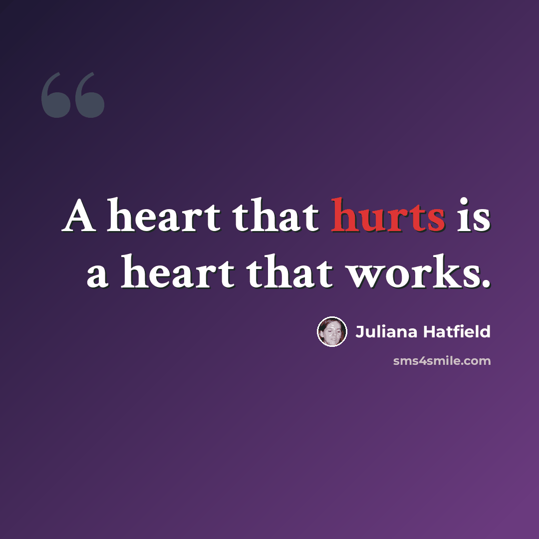 “A heart that hurts is a heart that works.” quote by Juliana Hatfield