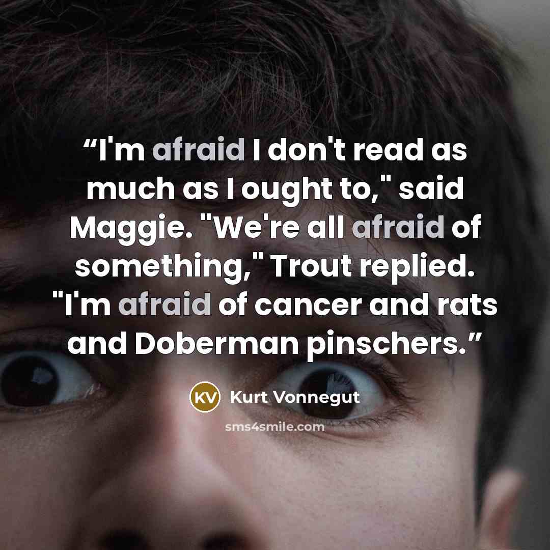 “I'm afraid I don't read as much as I ought to," said Maggie. "We're all afraid of something," Trout replied. "I'm afraid of cancer and rats and Doberman pinschers.” quote by Kurt Vonnegut