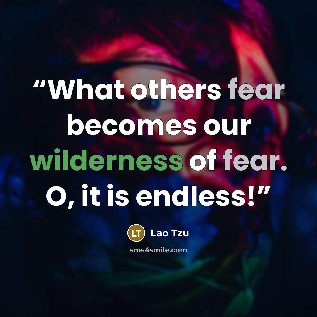 “What others fear becomes our wilderness of fear. O, it is endless!” quote by Lao Tzu