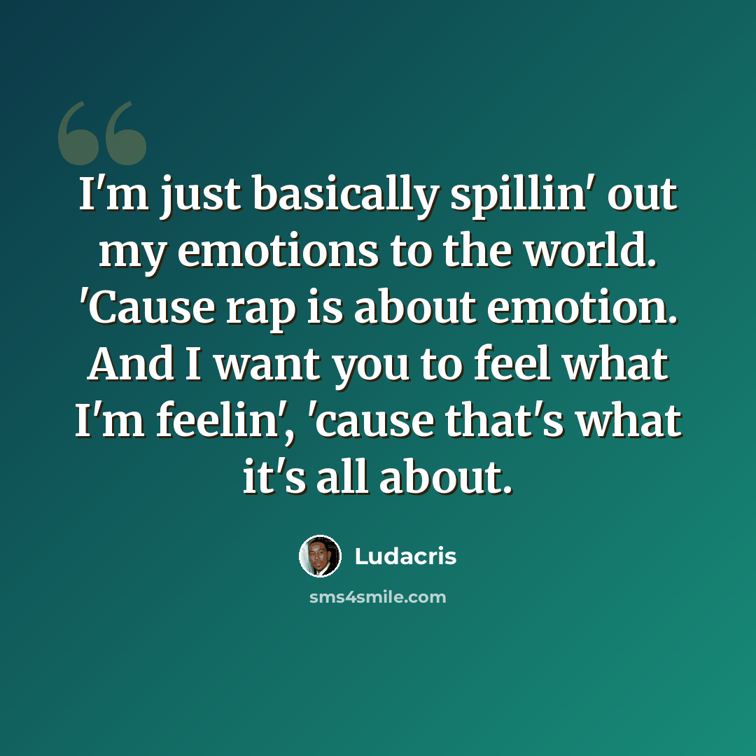 “I'm just basically spillin' out my emotions to the world. 'Cause rap is about emotion. And I want you to feel what I'm feelin', 'cause that's what it's all about.” quote by Ludacris