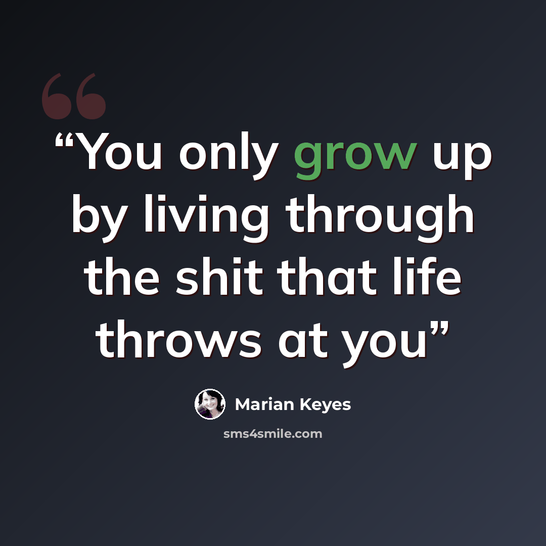 “You only grow up by living through the shit that life throws at you” quote by Marian Keyes