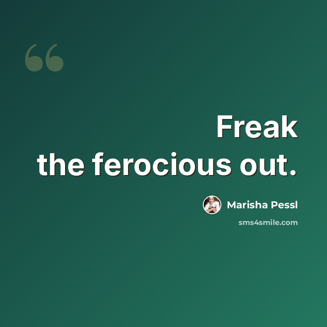 “Freak the ferocious out.” quote by Marisha Pessl