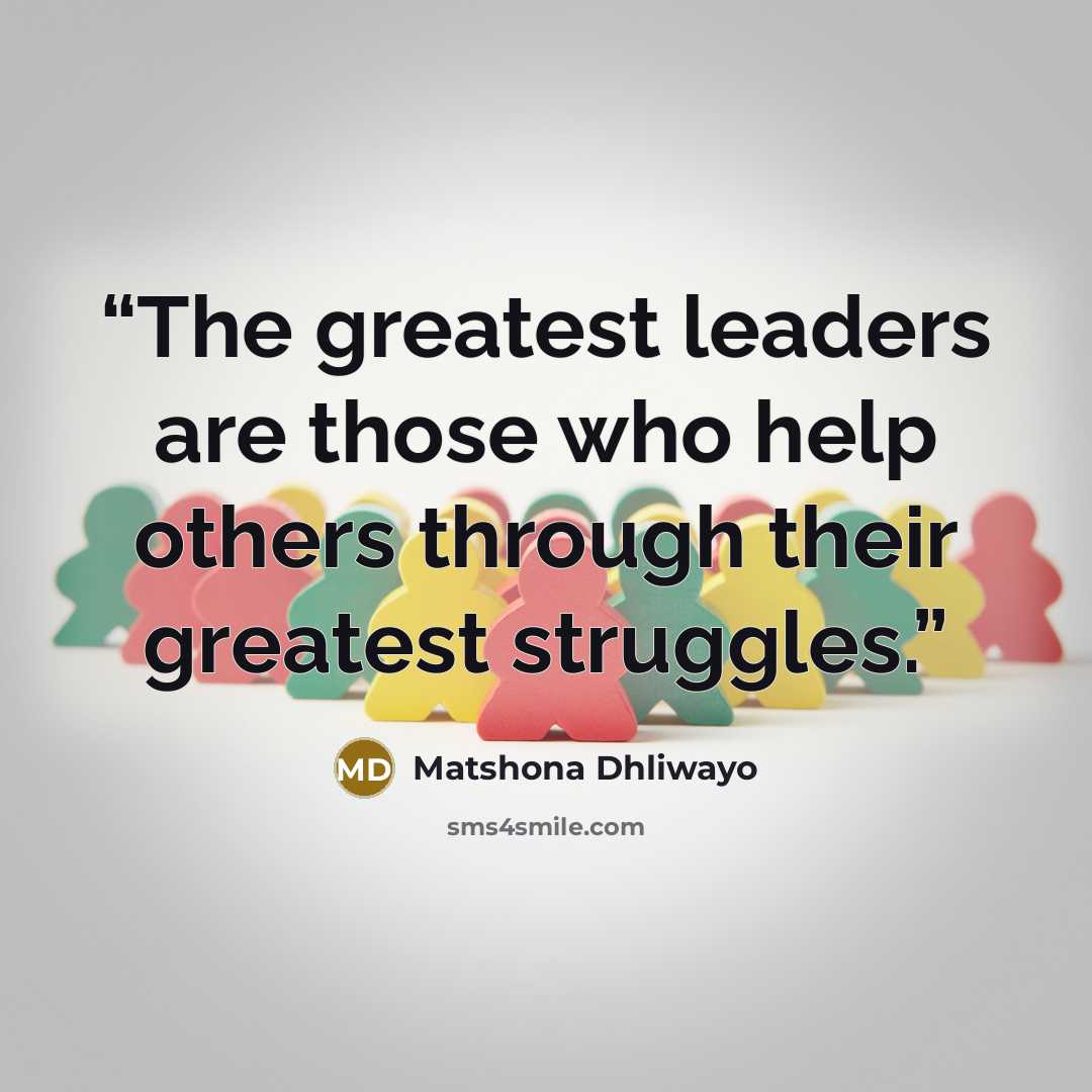 “The greatest leaders are those who help others through their greatest struggles.” quote by Matshona Dhliwayo