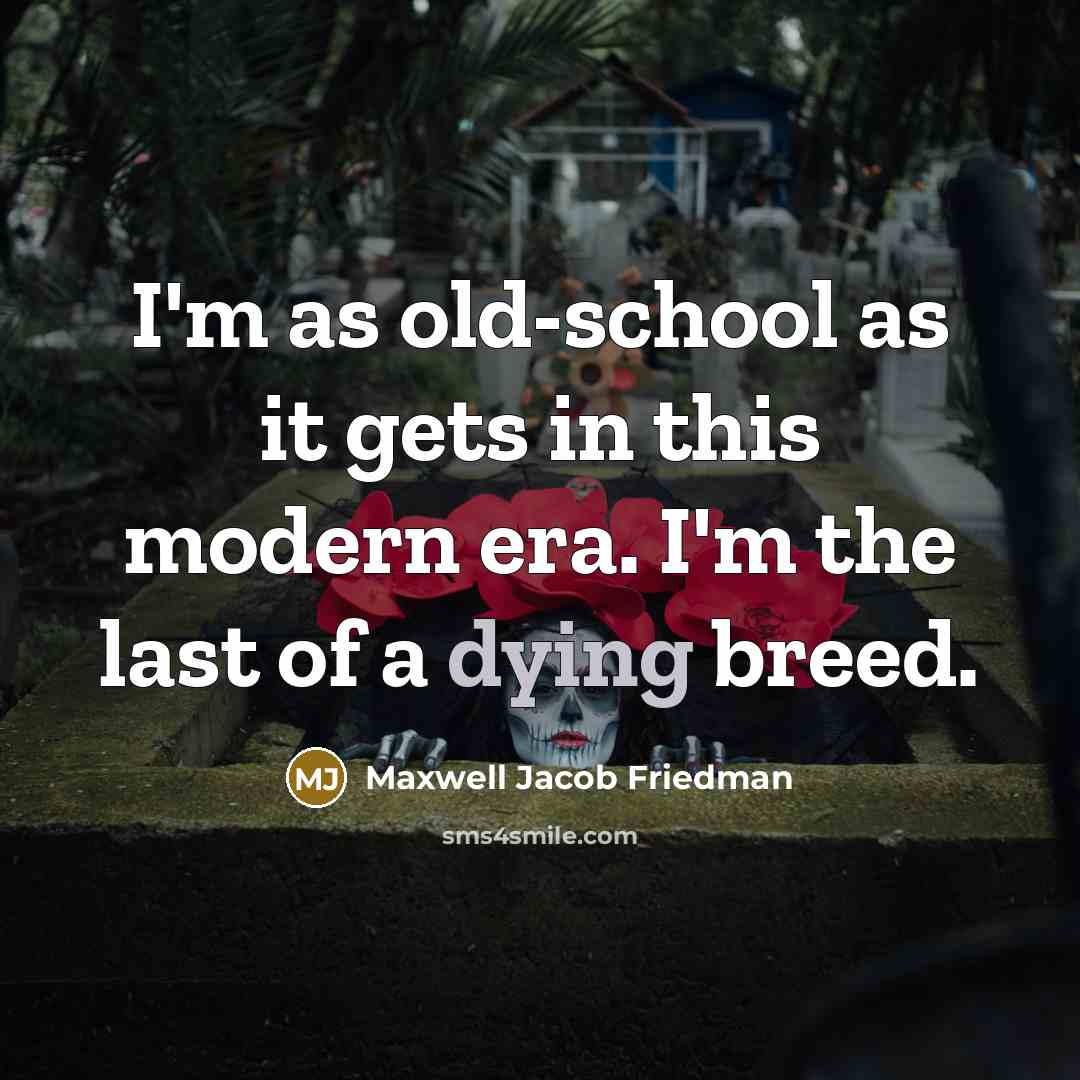 “I'm as old-school as it gets in this modern era. I'm the last of a dying breed.” quote by Maxwell Jacob Friedman