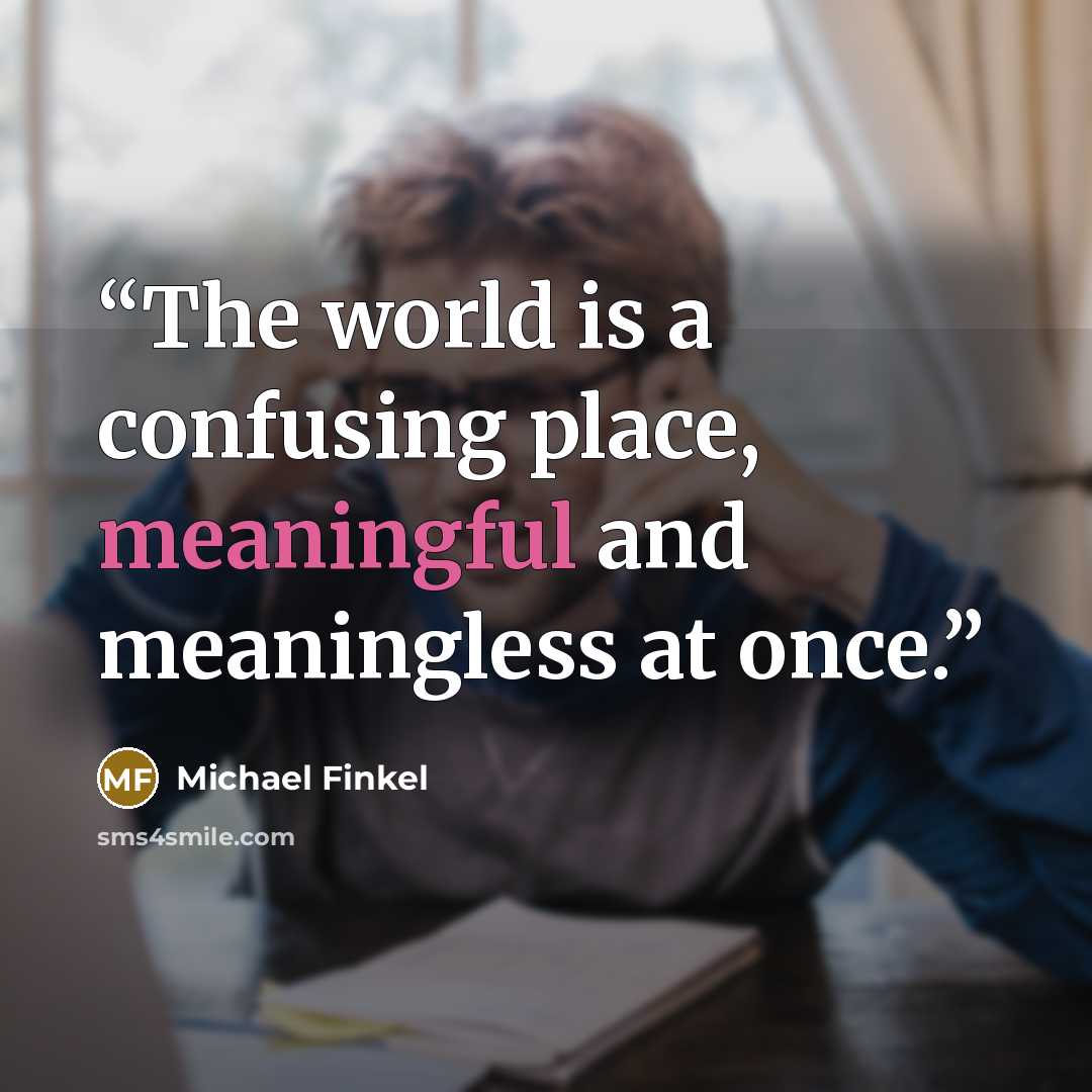 “The world is a confusing place, meaningful and meaningless at once.” quote by Michael Finkel