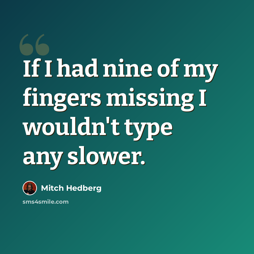 “If I had nine of my fingers missing I wouldn't type any slower.” quote by Mitch Hedberg