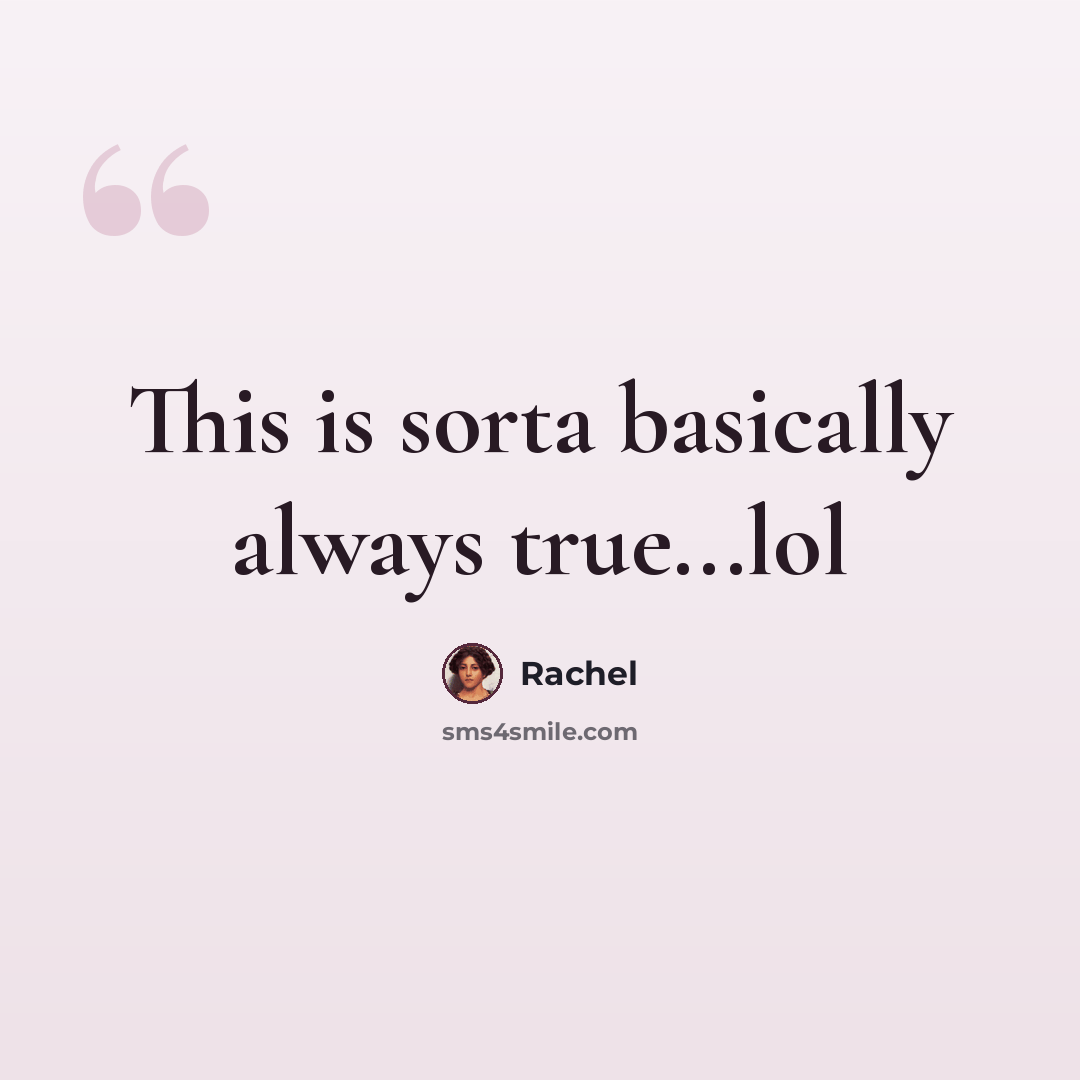 “This is sorta basically always true...lol” quote by Rachel