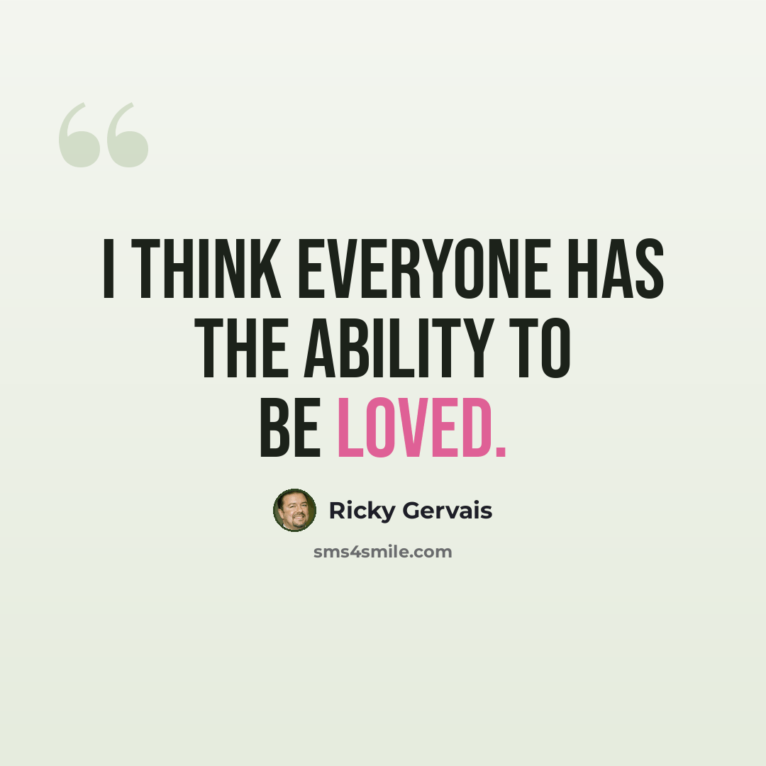 “I think everyone has the ability to be loved.” quote by Ricky Gervais
