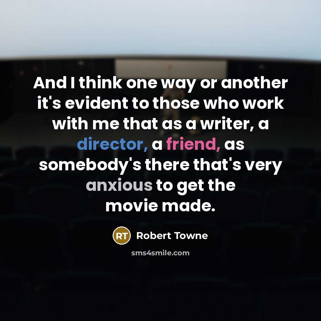“And I think one way or another it's evident to those who work with me that as a writer, a director, a friend, as somebody's there that's very anxious to get the movie made.” quote by Robert Towne