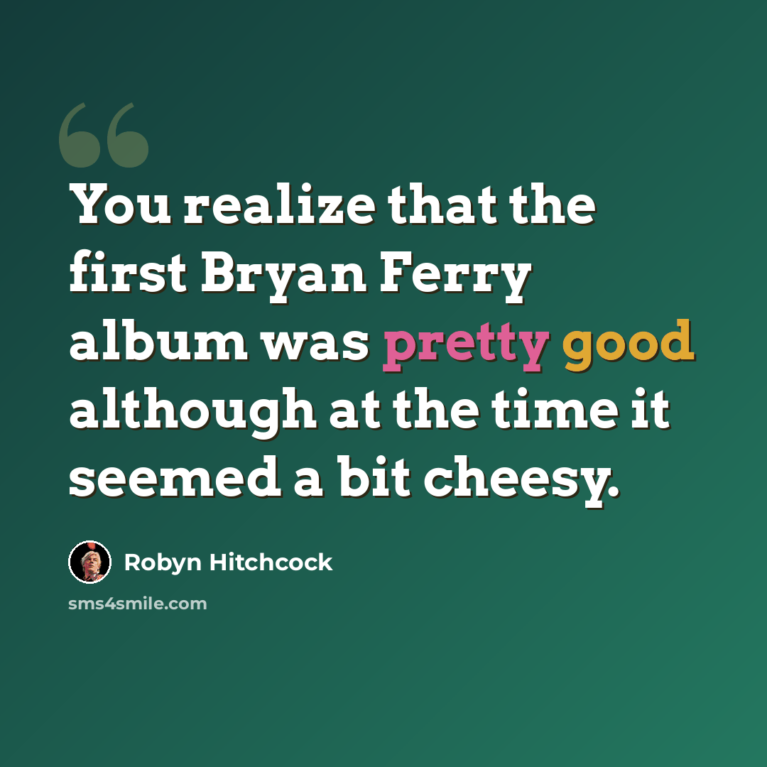 “You realize that the first Bryan Ferry album was pretty good although at the time it seemed a bit cheesy.” quote by Robyn Hitchcock