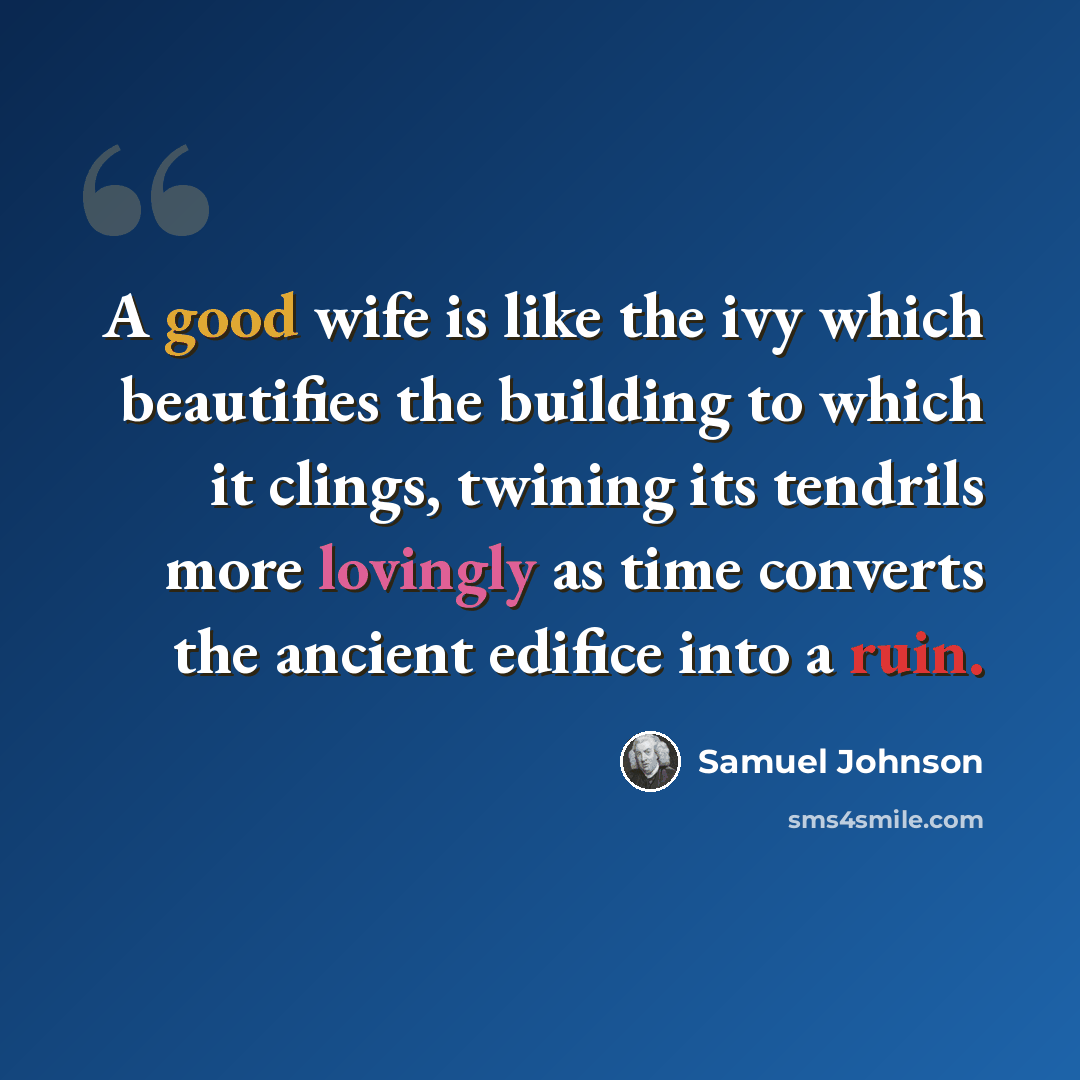 “A good wife is like the ivy which beautifies the building to which it clings, twining its tendrils more lovingly as time converts the ancient edifice into a ruin.” quote by Samuel Johnson