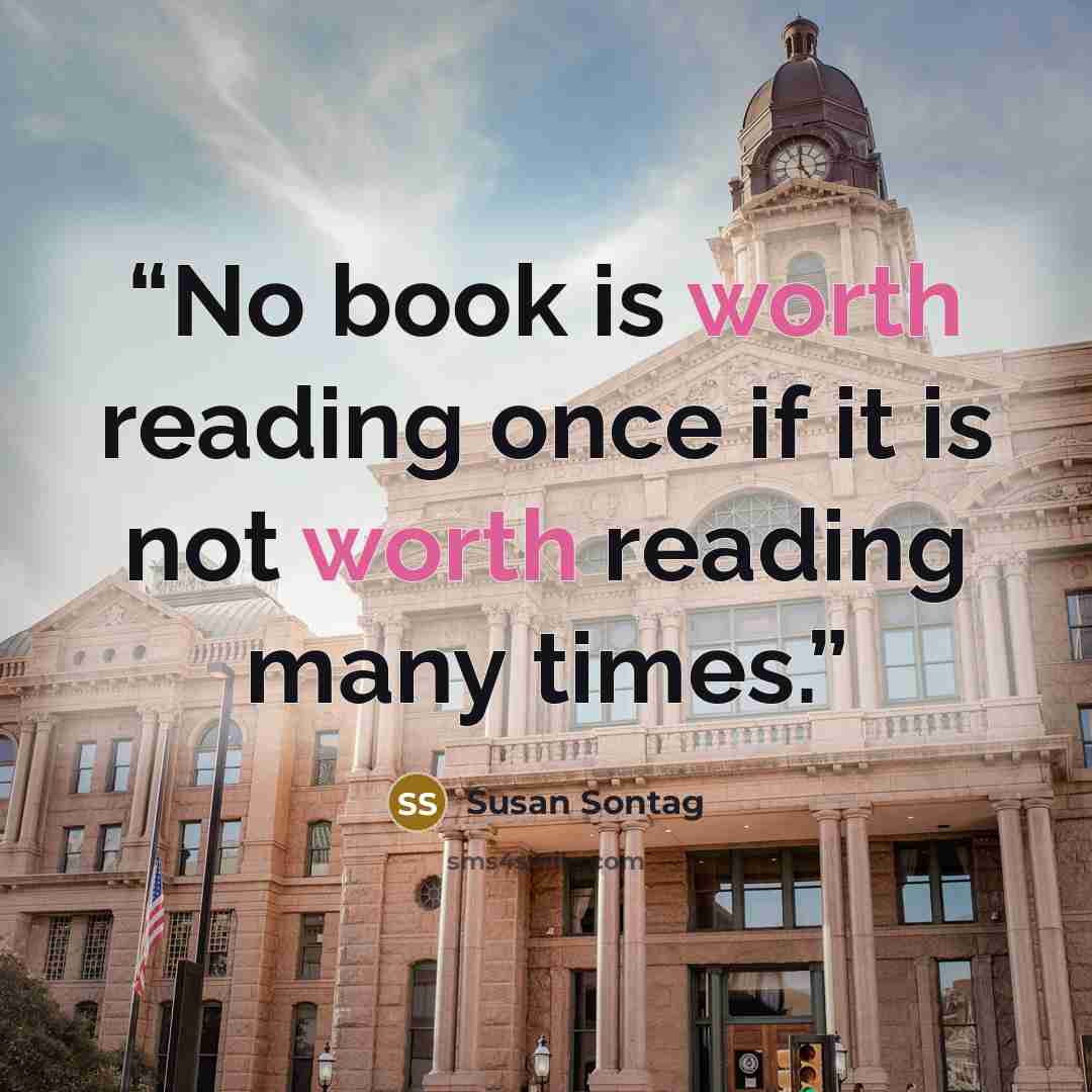 “No book is worth reading once if it is not worth reading many times.” quote by Susan Sontag