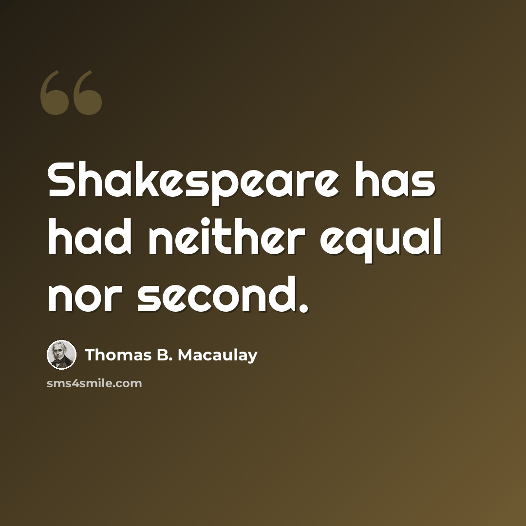 “Shakespeare has had neither equal nor second.” quote by Thomas B. Macaulay