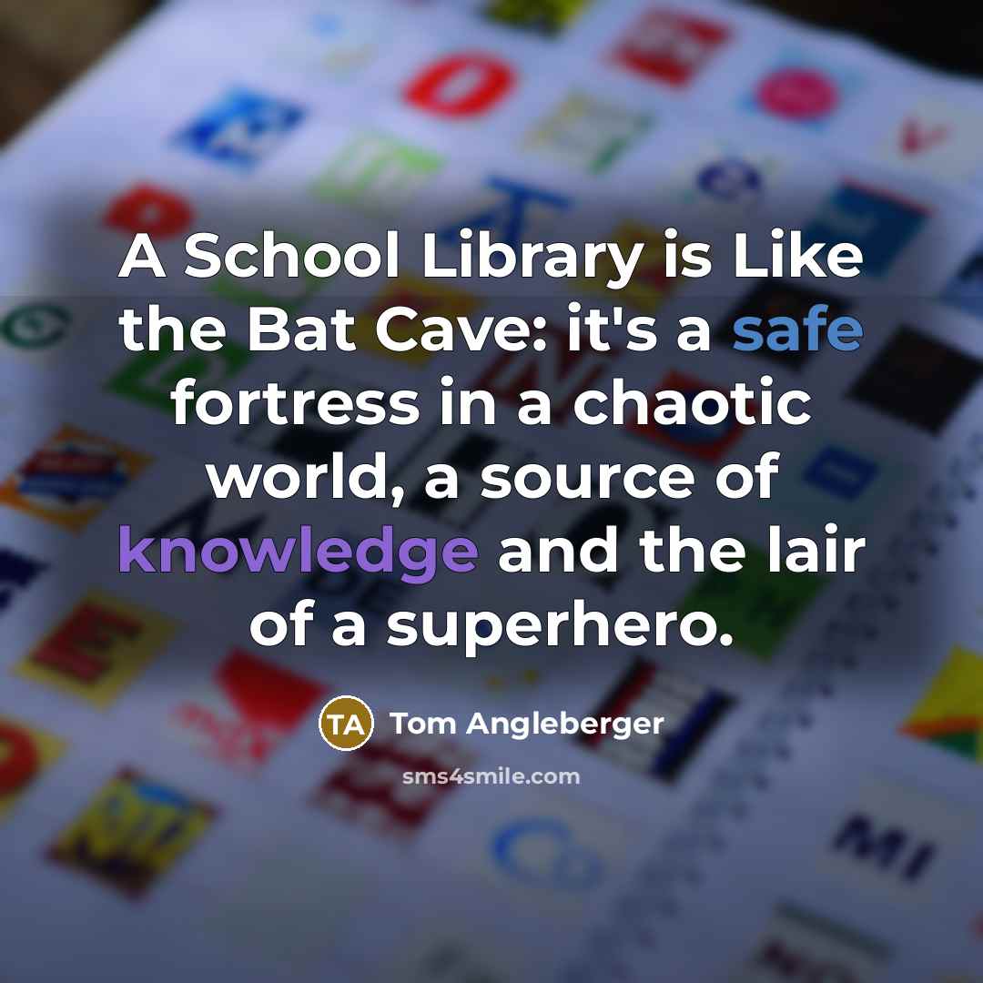 “A School Library is Like the Bat Cave: it's a safe fortress in a chaotic world, a source of knowledge and the lair of a superhero.” quote by Tom Angleberger