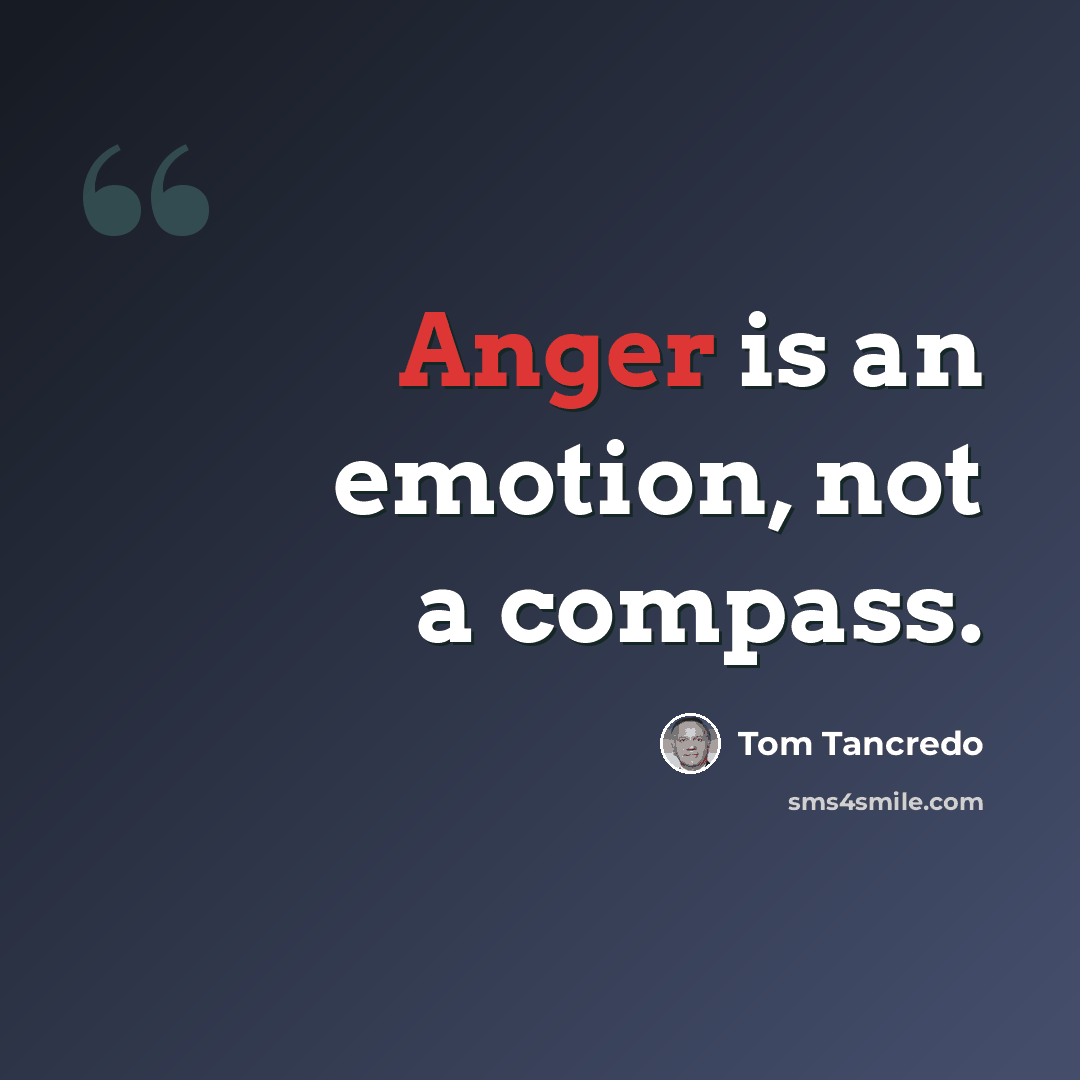 “Anger is an emotion, not a compass.” quote by Tom Tancredo