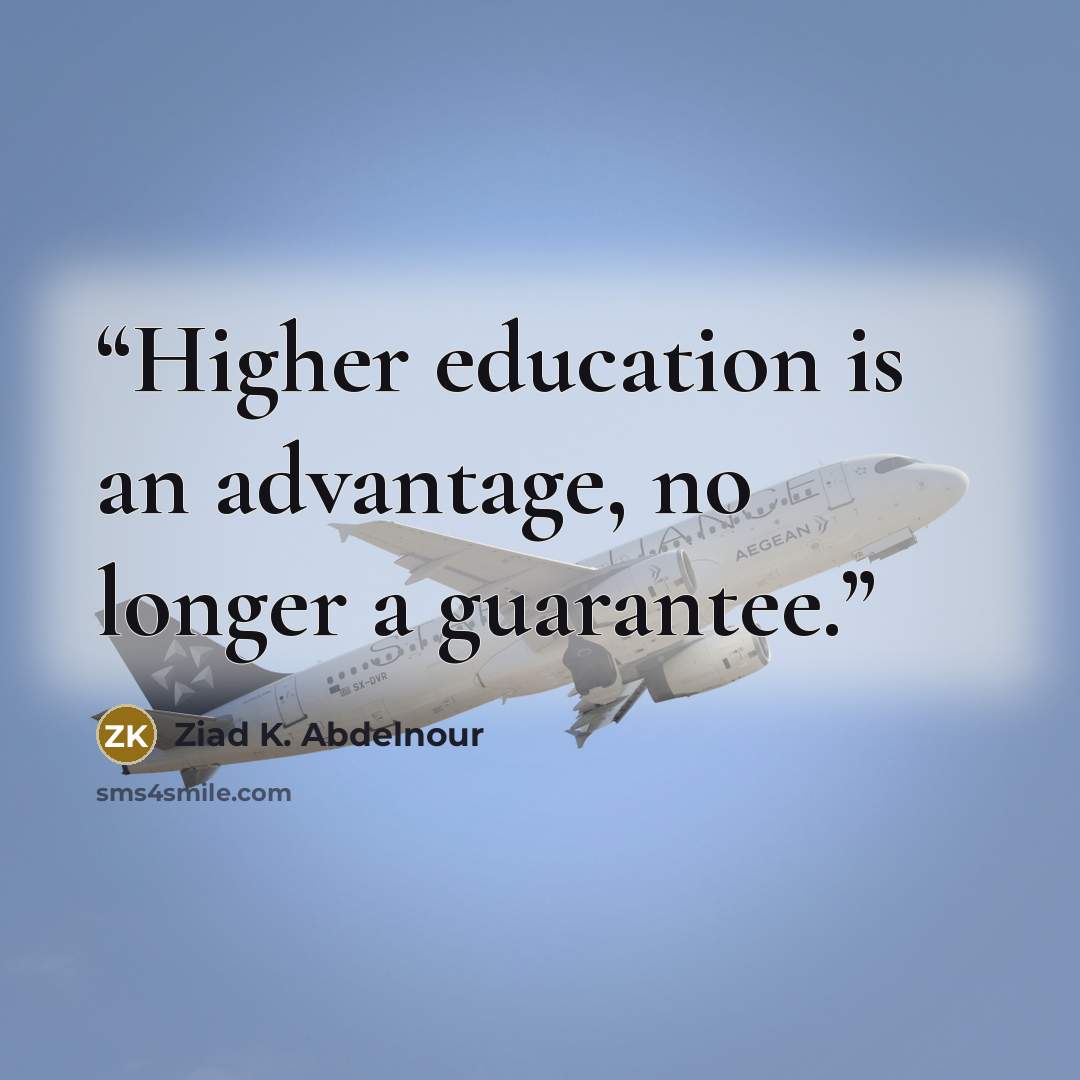 “Higher education is an advantage, no longer a guarantee.” quote by Ziad K. Abdelnour