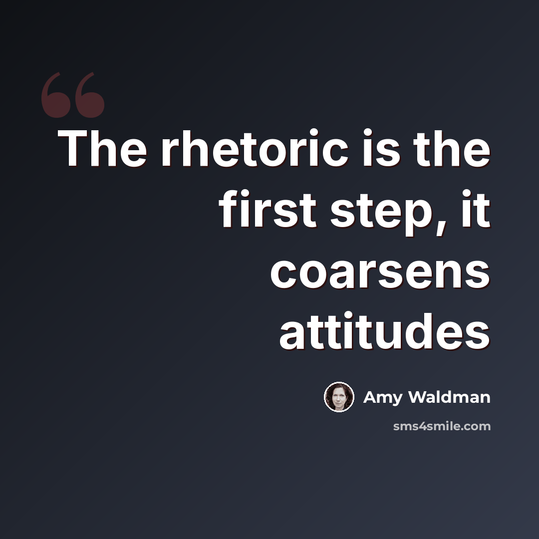 “The rhetoric is the first step, it coarsens attitudes” quote by Amy Waldman