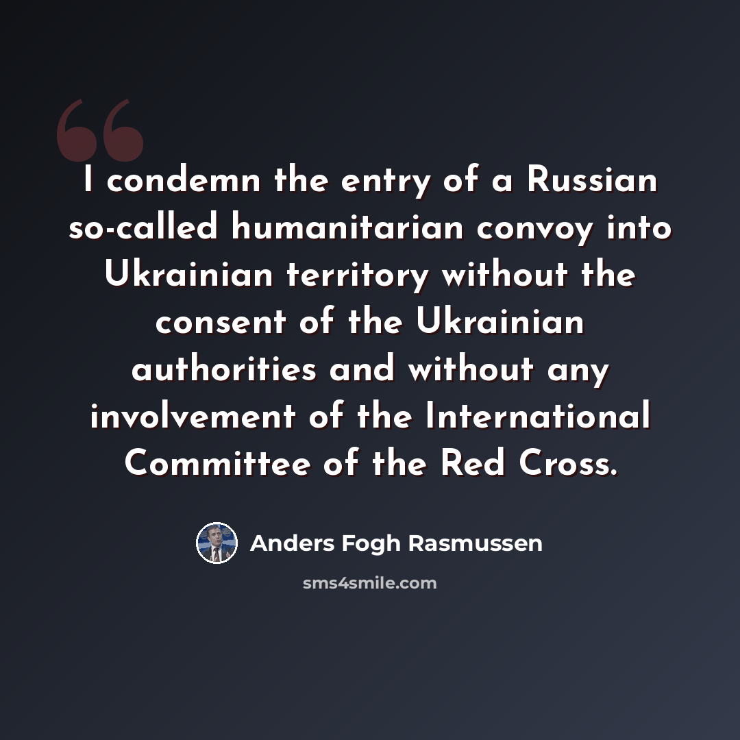 “I condemn the entry of a Russian so-called humanitarian convoy into Ukrainian territory without the consent of the Ukrainian authorities and without any involvement of the International Committee of the Red Cross.” quote by Anders Fogh Rasmussen