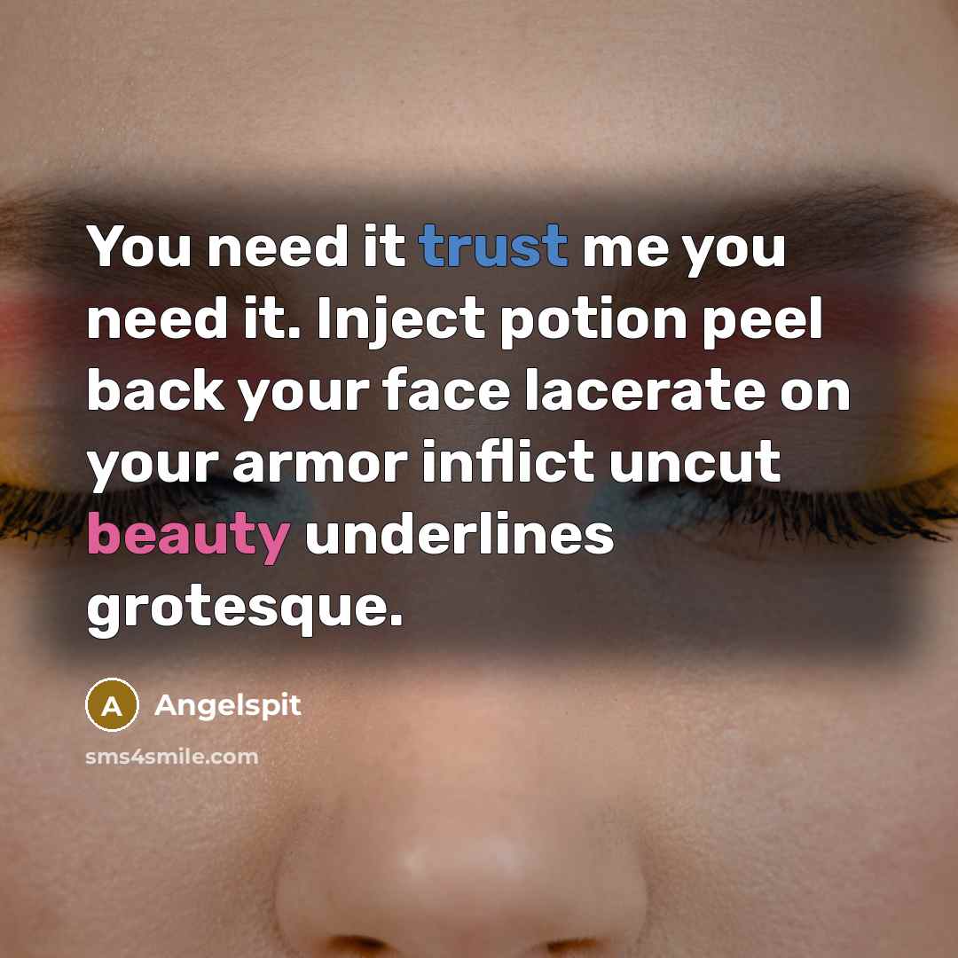 “You need it trust me you need it. Inject potion peel back your face lacerate on your armor inflict uncut beauty underlines grotesque.” quote by Angelspit
