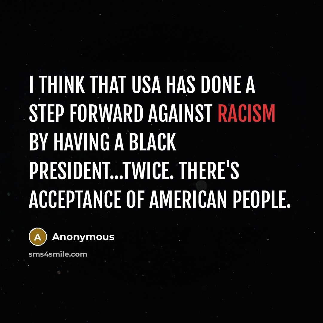 “I think that USA has done a step forward against racism by having a black president...twice. There's acceptance of american people.” quote by Anonymous