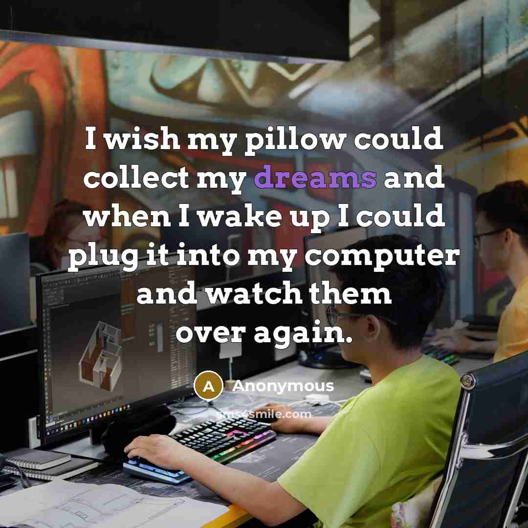 “I wish my pillow could collect my dreams and when I wake up I could plug it into my computer and watch them over again.” quote by Anonymous
