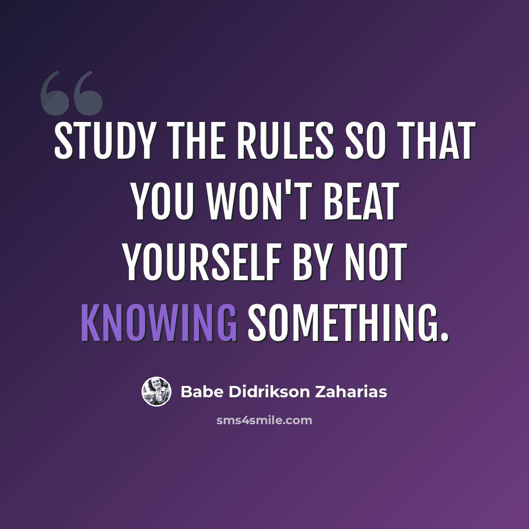“Study the rules so that you won't beat yourself by not knowing something.” quote by Babe Didrikson Zaharias