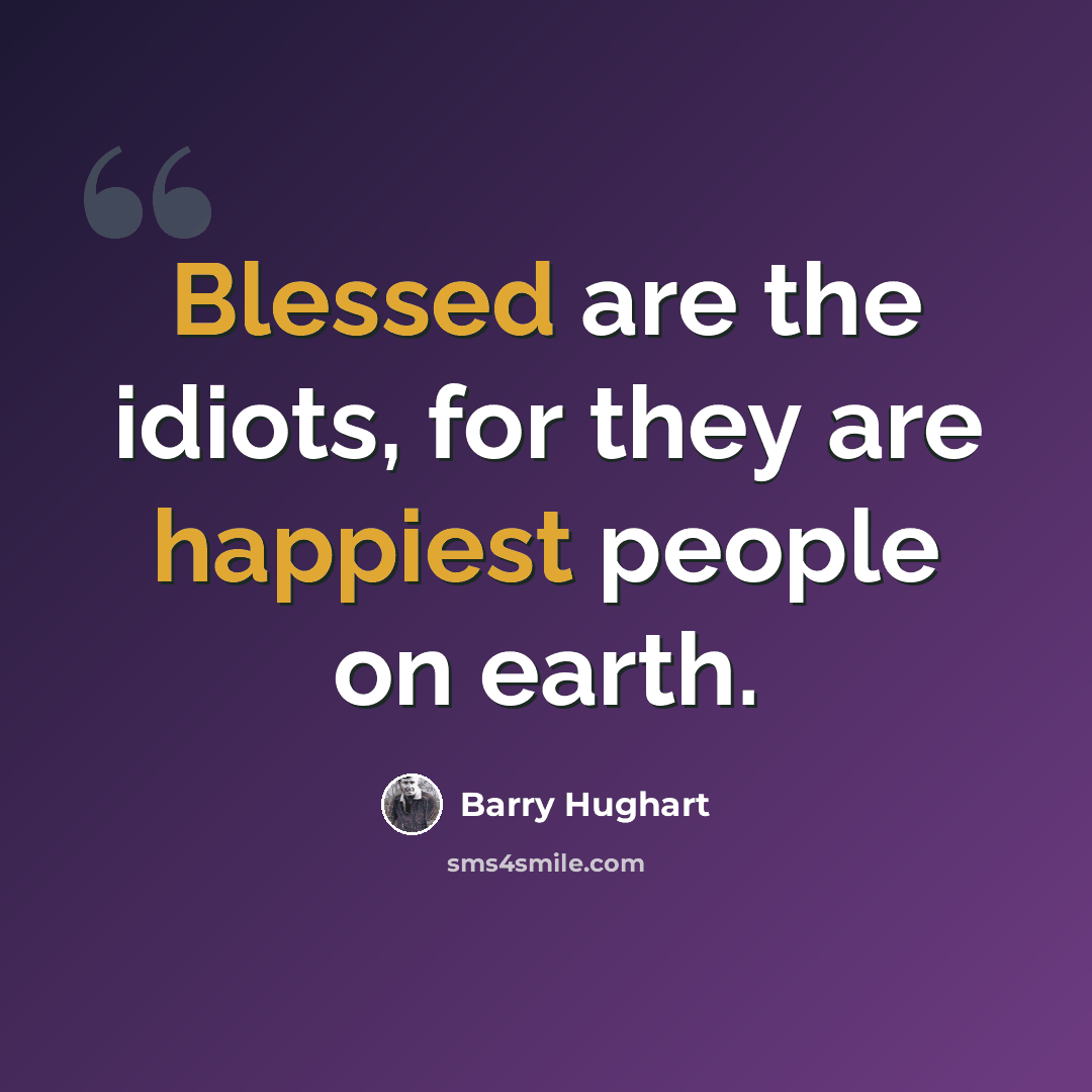 “Blessed are the idiots, for they are happiest people on earth.” quote by Barry Hughart