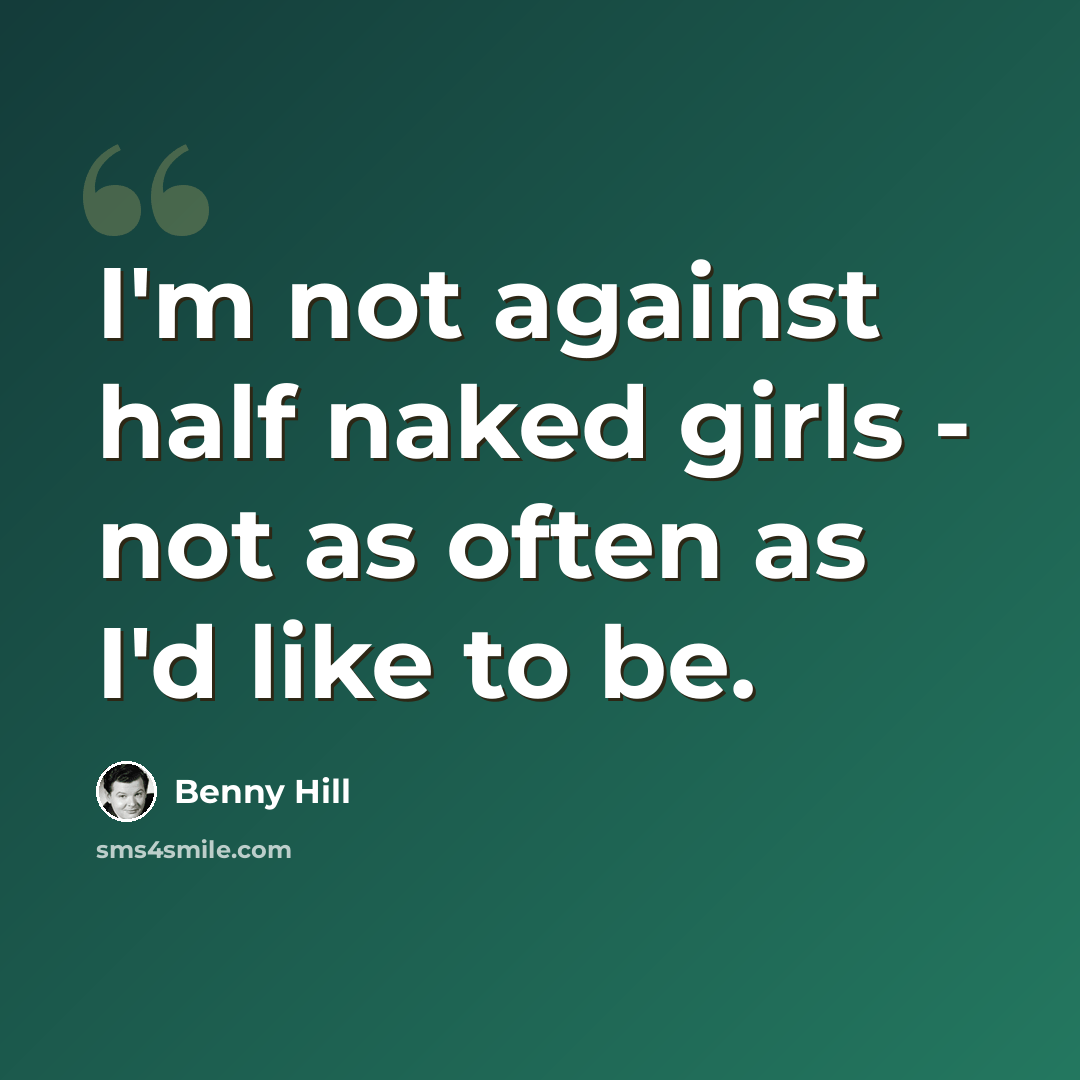 “I'm not against half naked girls - not as often as I'd like to be.” quote by Benny Hill