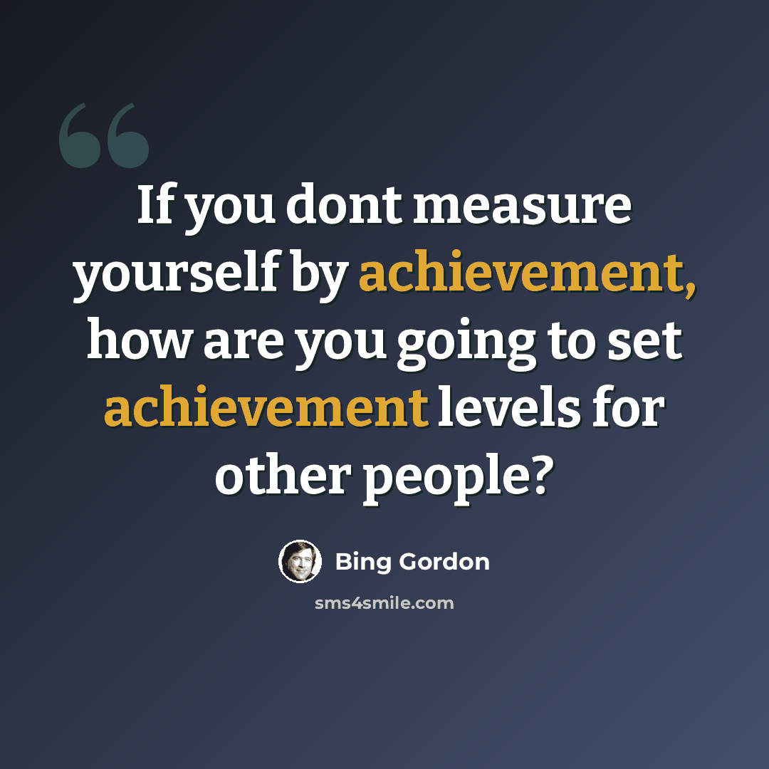 “If you dont measure yourself by achievement, how are you going to set achievement levels for other people?” quote by Bing Gordon