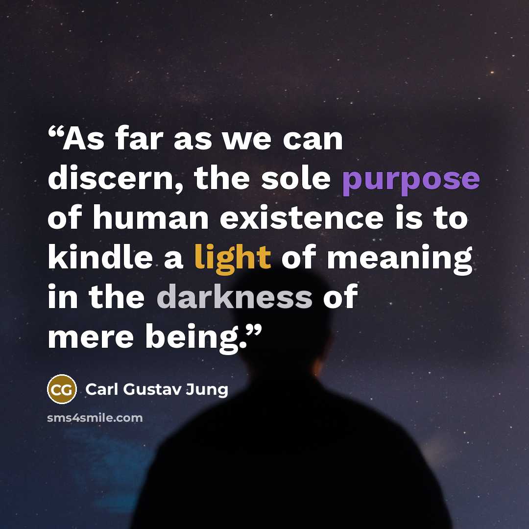 “As far as we can discern, the sole purpose of human existence is to kindle a light of meaning in the darkness of mere being.” quote by Carl Gustav Jung