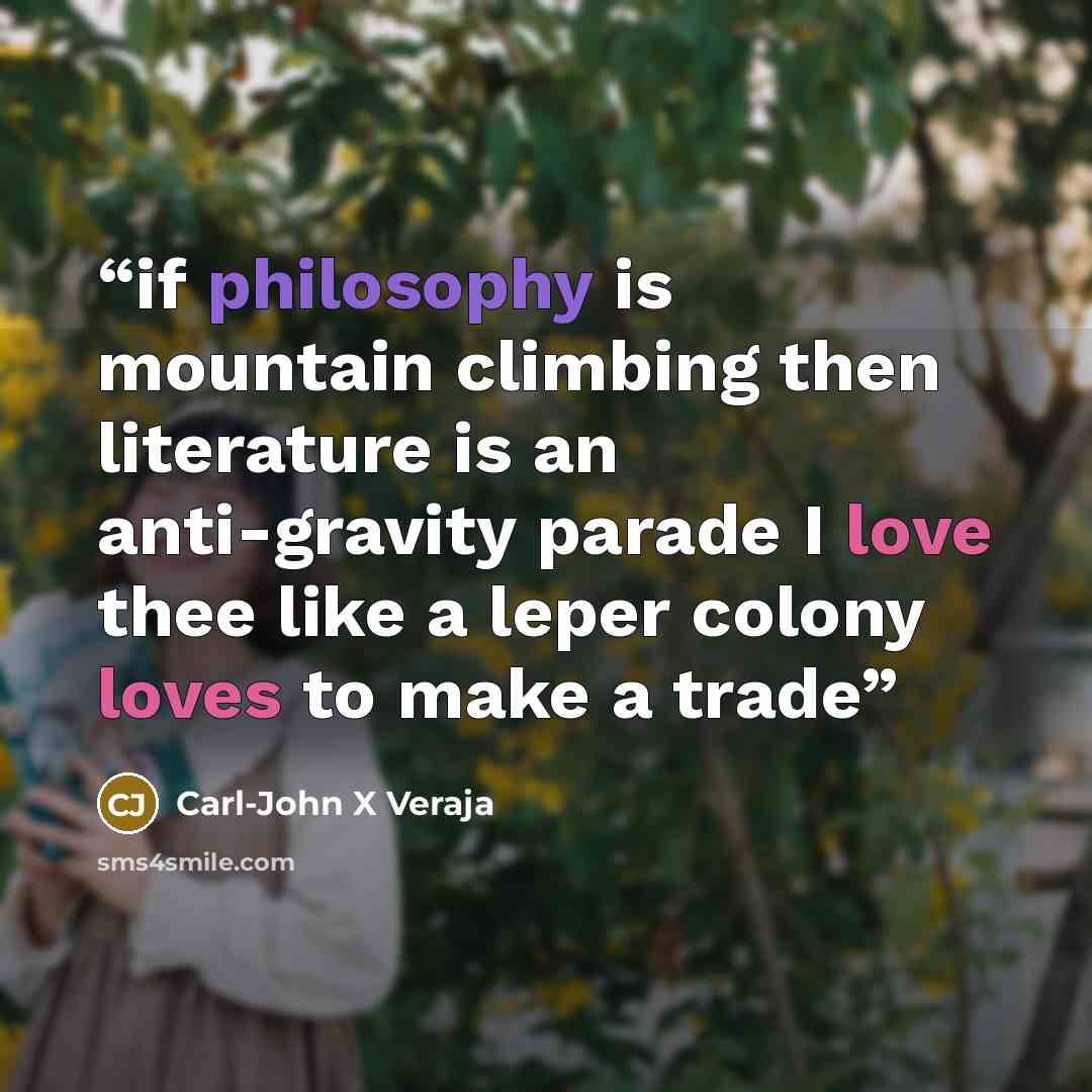“if philosophy is mountain climbing then literature is an anti-gravity parade I love thee like a leper colony loves to make a trade” quote by Carl-John X Veraja