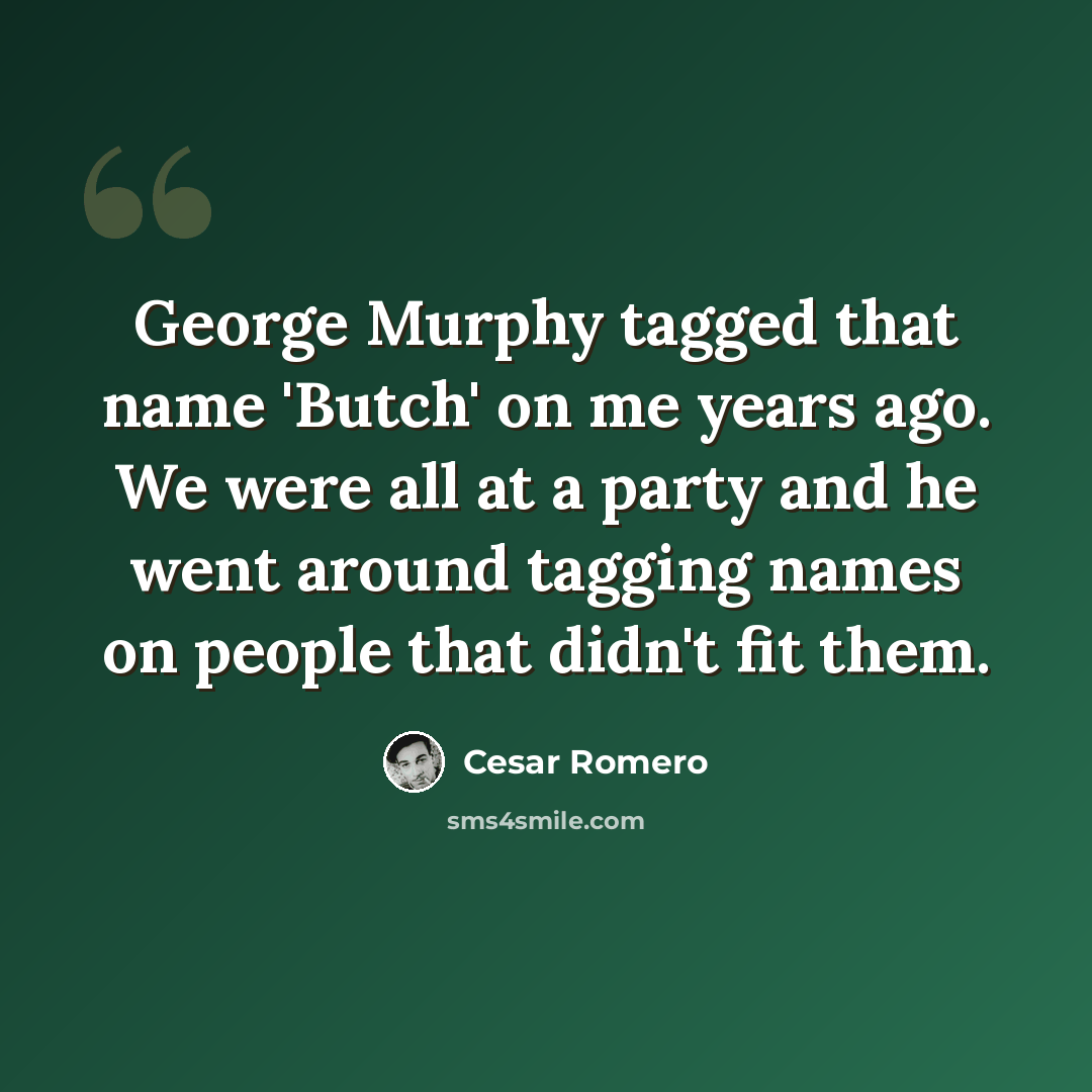 “George Murphy tagged that name 'Butch' on me years ago. We were all at a party and he went around tagging names on people that didn't fit them.” quote by Cesar Romero