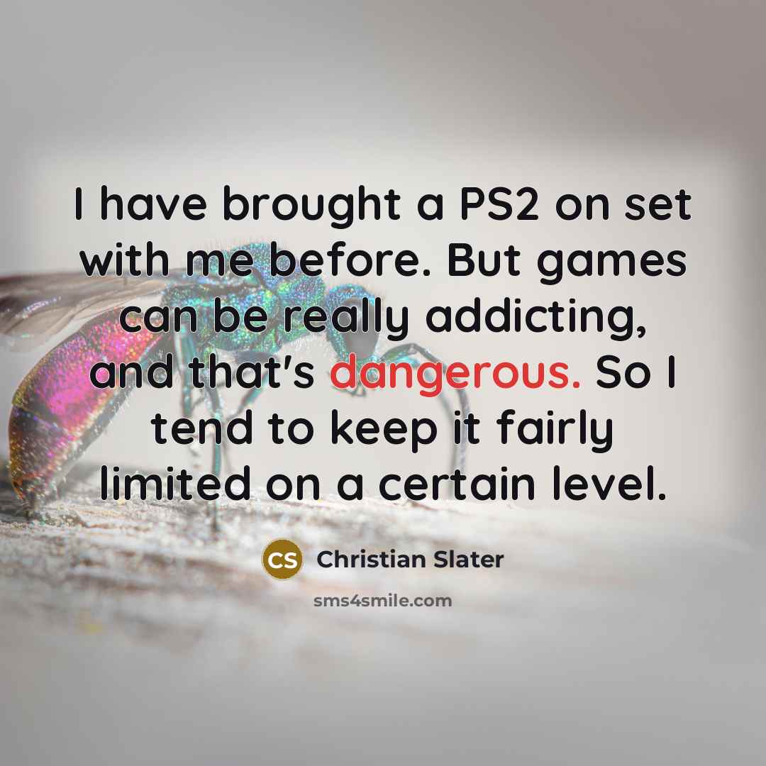 “I have brought a PS2 on set with me before. But games can be really addicting, and that's dangerous. So I tend to keep it fairly limited on a certain level.” quote by Christian Slater