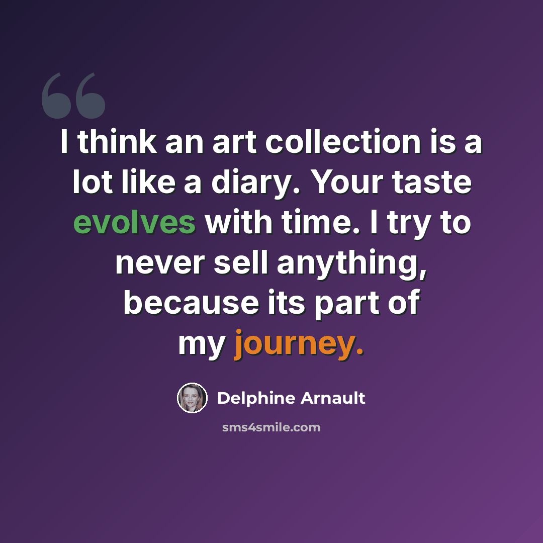 “I think an art collection is a lot like a diary. Your taste evolves with time. I try to never sell anything, because its part of my journey.” quote by Delphine Arnault