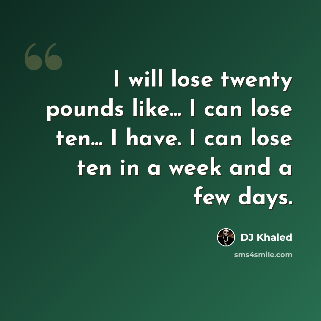 “I will lose twenty pounds like... I can lose ten... I have. I can lose ten in a week and a few days.” quote by DJ Khaled