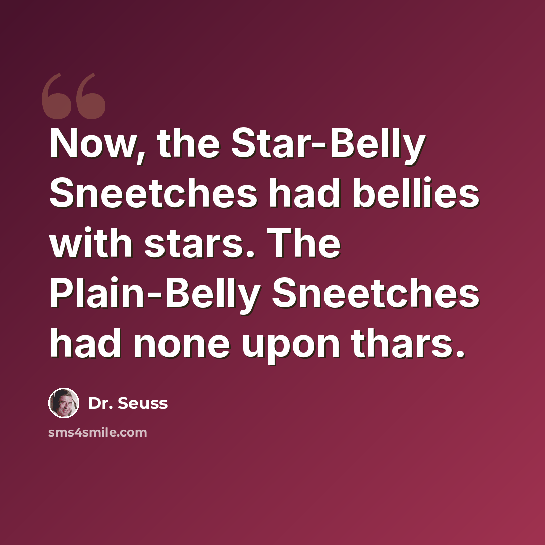 “Now, the Star-Belly Sneetches had bellies with stars. The Plain-Belly Sneetches had none upon thars.” quote by Dr. Seuss