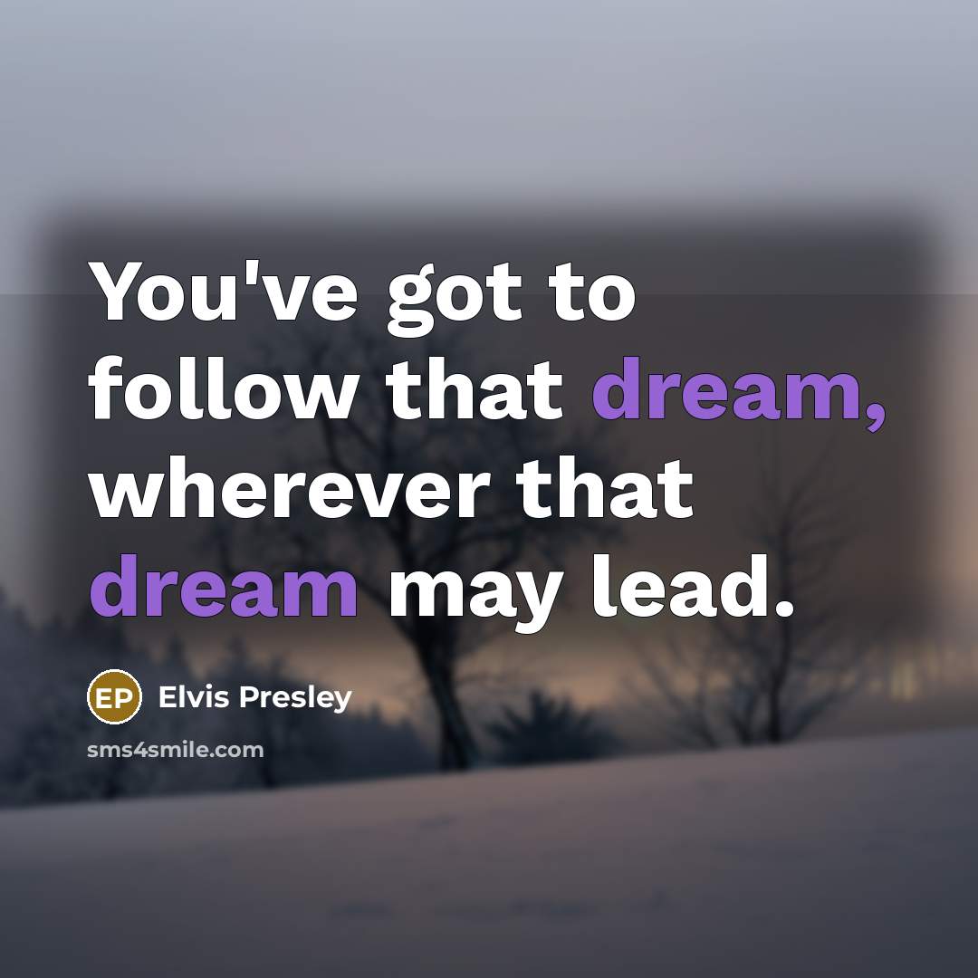 “You've got to follow that dream, wherever that dream may lead.” quote by Elvis Presley