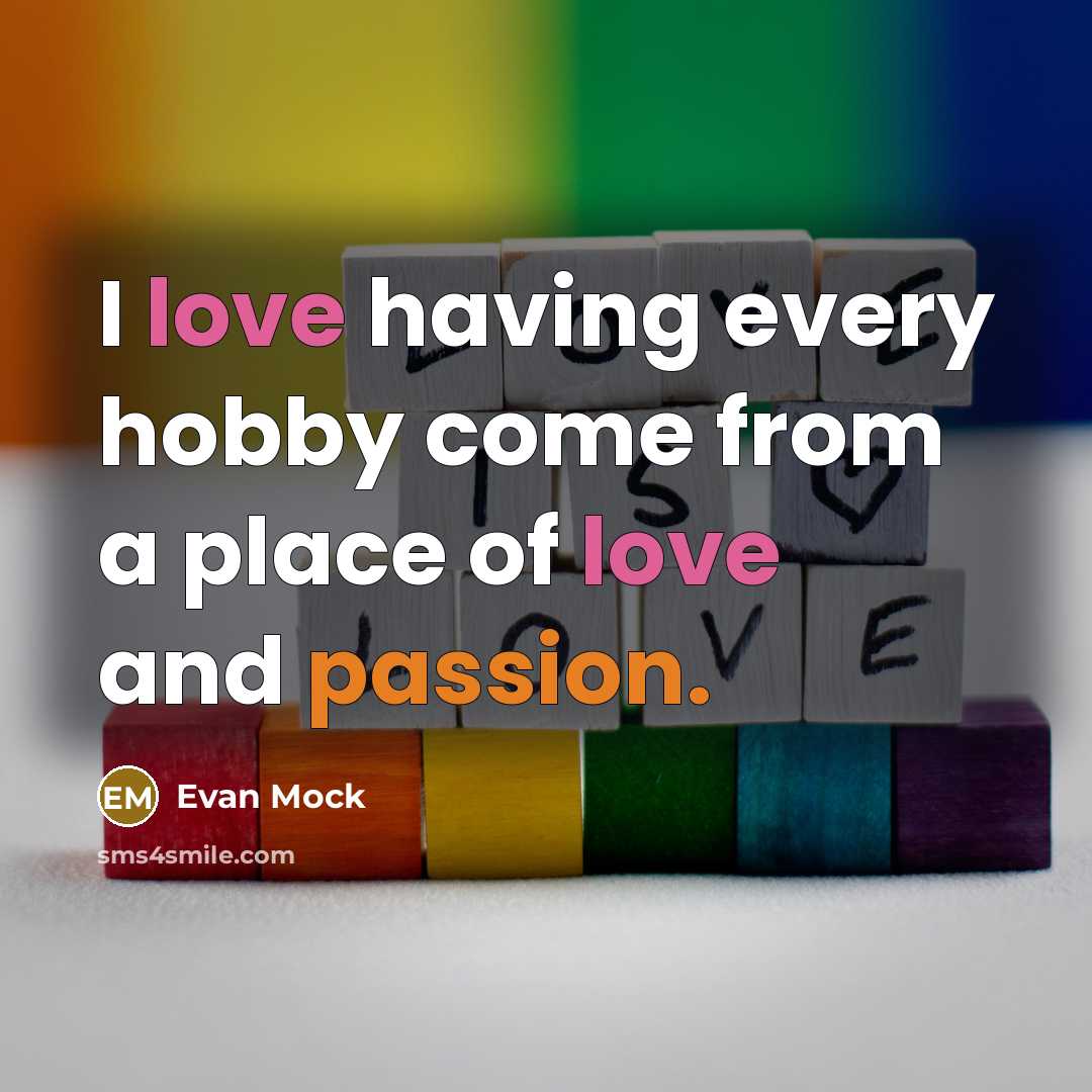 “I love having every hobby come from a place of love and passion.” quote by Evan Mock