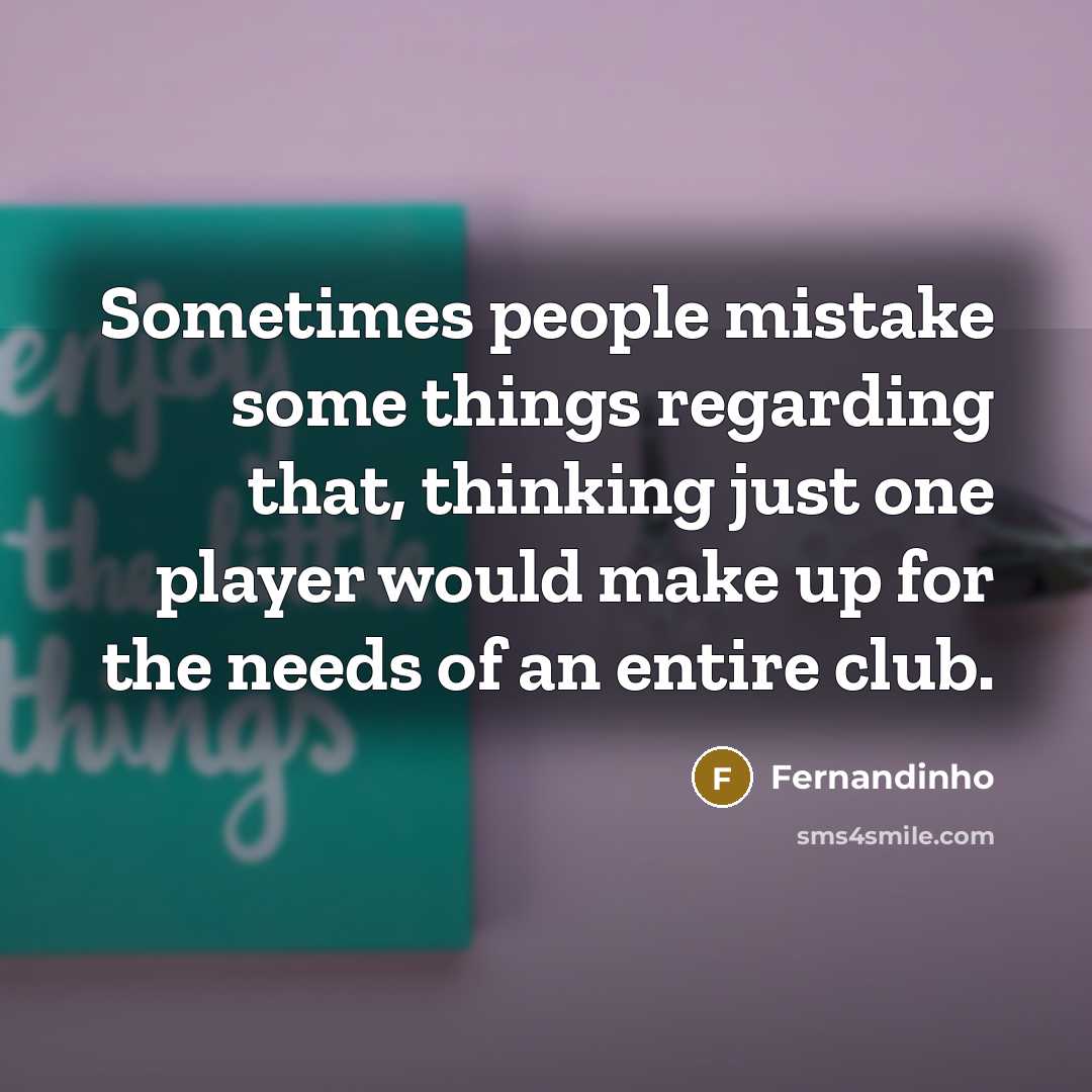“Sometimes people mistake some things regarding that, thinking just one player would make up for the needs of an entire club.” quote by Fernandinho